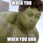 realization | WHEN YOU; WHEN YOU UHH | image tagged in realization | made w/ Imgflip meme maker