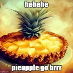 Pieapple go brrr | hehehe; pieapple go brrr | image tagged in pieapple | made w/ Imgflip meme maker