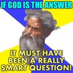 God Is The Answer | IF GOD IS THE ANSWER; IT MUST HAVE BEEN A REALLY SMART QUESTION! | image tagged in advice god | made w/ Imgflip meme maker