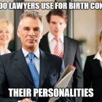 lawyers | WHAT DO LAWYERS USE FOR BIRTH CONTROL? THEIR PERSONALITIES | image tagged in lawyers | made w/ Imgflip meme maker