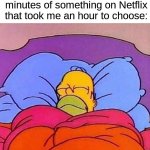 I sleep (◡ ω ◡) | Me after watching 10 minutes of something on Netflix that took me an hour to choose: | image tagged in homer simpson sleeping peacefully,memes,funny,true story,relatable memes,netflix | made w/ Imgflip meme maker