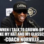 CU Buffs | WHEN I TALK TO GROWN-UPS, I TAKE MY HAT AND MY GLASSES OFF; -COACH NORVILLE | image tagged in coach prime,colorado,football meme | made w/ Imgflip meme maker