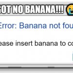 HE NO BANAN ? | NAW HE GOT NO BANANA!!! 😭😭😭; Error code: 404; Error: Banana not found; Please insert banana to continue; OK | image tagged in windows 7 error message | made w/ Imgflip meme maker