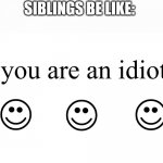 You Are An Idiot!! | SIBLINGS BE LIKE: | image tagged in you are an idiot | made w/ Imgflip meme maker