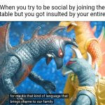 Social Meme | When you try to be social by joining the dinner table but you got insulted by your entire family | image tagged in for me its that kind of language that brings shame to our family | made w/ Imgflip meme maker