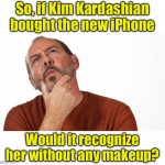 Kardashian | So, if Kim Kardashian bought the new iPhone; Would it recognize her without any makeup? | image tagged in hmmm | made w/ Imgflip meme maker