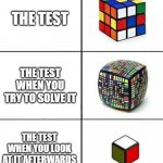 You always know the answer right after the test is done >:( | THE TEST; THE TEST WHEN YOU TRY TO SOLVE IT; THE TEST WHEN YOU LOOK AT IT AFTERWARDS | image tagged in rubik's cube comparison,test,school,funny,memes,dank memes | made w/ Imgflip meme maker