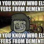 do you know who else has dementia meme