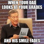 Maury Lie Detector | WHEN YOUR DAD LOOKS AT YOUR GRADES; AND HIS SMILE FADES | image tagged in memes,maury lie detector | made w/ Imgflip meme maker
