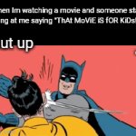 Fr | When Im watching a movie and someone stats yelling at me saying "ThAt MoViE iS fOR KiDs!1!!":; Just shut up; Shut up | image tagged in gifs,memes,movie,slap,relatable,funny | made w/ Imgflip video-to-gif maker