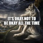 Sitting Wolf | IT'S OKAY NOT TO BE OKAY ALL THE TIME | image tagged in sitting wolf | made w/ Imgflip meme maker