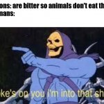 I love oniond | Onions: are bitter so animals don't eat them
Humans: | image tagged in jokes on you im into that shit | made w/ Imgflip meme maker
