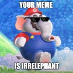 Irrelephants | YOUR MEME; IS IRRELEPHANT | image tagged in mario elephant | made w/ Imgflip meme maker