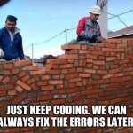 weird brick wall | JUST KEEP CODING. WE CAN ALWAYS FIX THE ERRORS LATER. | image tagged in weird brick wall | made w/ Imgflip meme maker
