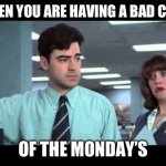 Case of the Mondays | WHEN YOU ARE HAVING A BAD CASE; OF THE MONDAY’S | image tagged in case of the mondays | made w/ Imgflip meme maker