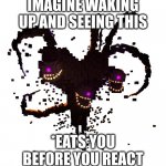 Wither storm | IMAGINE WAKING UP AND SEEING THIS; *EATS YOU BEFORE YOU REACT | image tagged in wither storm | made w/ Imgflip meme maker