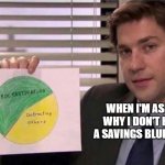 Savings Blueprint | WHEN I'M ASKED WHY I DON'T HAVE A SAVINGS BLUEPRINT | image tagged in the office pie chart,savings,blueprint,procrastination | made w/ Imgflip meme maker