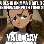 Boondocks_Riley_Freeman | TWO DUDES IN AN MMA FIGHT, FIGHTING IN THEIR UNDERWARE WITH THEIR SHIRTS OFF; YALL GAY | image tagged in boondocks_riley_freeman | made w/ Imgflip meme maker