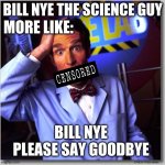 Bill Nye The Science Guy | BILL NYE THE SCIENCE GUY; MORE LIKE:; BILL NYE PLEASE SAY GOODBYE | image tagged in memes,bill nye the science guy | made w/ Imgflip meme maker
