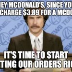 Can't just let it slide now | HEY MCDONALD'S, SINCE YOU NOW CHARGE $3.89 FOR A MCDOUBLE; IT'S TIME TO START GETTING OUR ORDERS RIGHT | image tagged in memes,ron burgundy,mcdonald's,burger,fast food,inflation | made w/ Imgflip meme maker