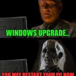 WINDOWS | WINDOWS UPGRADE... YOU MAY RESTART YOUR PC NOW | image tagged in memes,i'll just wait here | made w/ Imgflip meme maker