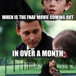 Reeeeeeeeee | WHEN IS THE FNAF MOVIE COMING OUT; IN OVER A MONTH | image tagged in memes,finding neverland | made w/ Imgflip meme maker