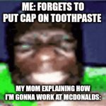 my mom mad | ME: FORGETS TO PUT CAP ON TOOTHPASTE; MY MOM EXPLAINING HOW I'M GONNA WORK AT MCDONALDS: | image tagged in gifs,black guy | made w/ Imgflip video-to-gif maker