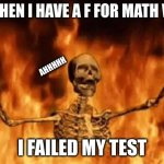 I recently found this out... wish me look for the next days... | ME WHEN I HAVE A F FOR MATH WHEN; AHHHHH; I FAILED MY TEST | image tagged in burning skeleton | made w/ Imgflip meme maker