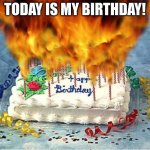 (no title) | TODAY IS MY BIRTHDAY! | image tagged in flaming birthday cake,happy birthday | made w/ Imgflip meme maker