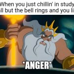 *anger* | When you just chillin' in study hall but the bell rings and you like; *ANGER* | image tagged in angry king triton,school | made w/ Imgflip meme maker