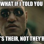 Fix your damn English | WHAT IF I TOLD YOU; IT’S THEIR, NOT THEY’RE | image tagged in memes,matrix morpheus | made w/ Imgflip meme maker