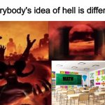 6 grade math is the wost thoo | MATH | image tagged in everybodys idea of hell is different,math,math is math,imgflip,memes,funny | made w/ Imgflip meme maker