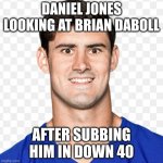 Daniel jones | DANIEL JONES LOOKING AT BRIAN DABOLL; AFTER SUBBING HIM IN DOWN 40 | image tagged in daniel jones | made w/ Imgflip meme maker