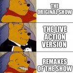 Best,Better, Blurst | THE ORIGINAL SHOW; THE LIVE ACTION VERSION; REMAKES OF THE SHOW | image tagged in best better blurst | made w/ Imgflip meme maker