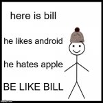 APPLE SUCKS | here is bill; he likes android; he hates apple; BE LIKE BILL | image tagged in memes,be like bill | made w/ Imgflip meme maker