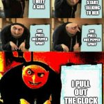 ‘MURICA | I START TALKING TO HER; I MEET A GIRL; SHE PULLS OUT PEPPER SPRAY; SHE PULLS OUT PEPPER SPRAY; I PULL OUT THE GLOCK | image tagged in gru's plan deepfried | made w/ Imgflip meme maker