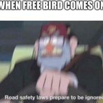 Road safety laws prepare to be ignored! | WHEN FREE BIRD COMES ON | image tagged in road safety laws prepare to be ignored | made w/ Imgflip meme maker