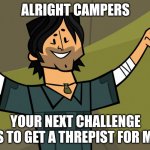 Get a threpist for Chris | ALRIGHT CAMPERS; YOUR NEXT CHALLENGE IS TO GET A THREPIST FOR ME | image tagged in total drama island chris mclean | made w/ Imgflip meme maker