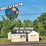 Closing Time | TARGET AT 8:00 PM; THAT ONE PERSON IN THE STORE | image tagged in random balloon landing | made w/ Imgflip meme maker