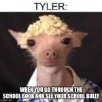 tyler | WHEN YOU GO THROUGH THE SCHOOL BOOK AND SEE YOUR SCHOOL BULLY | image tagged in tyler | made w/ Imgflip meme maker