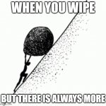 sisyphus | WHEN YOU WIPE; BUT THERE IS ALWAYS MORE | image tagged in sisyphus | made w/ Imgflip meme maker
