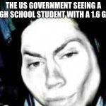 real | THE US GOVERNMENT SEEING A HIGH SCHOOL STUDENT WITH A 1.6 GPA | image tagged in jeff the rizzler,but thats none of my business | made w/ Imgflip meme maker