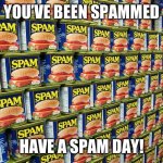 Spam, Delicous | YOU’VE BEEN SPAMMED; HAVE A SPAM DAY! | image tagged in spam delicous | made w/ Imgflip meme maker