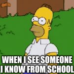 when i see someone i know from school | WHEN I SEE SOMEONE I KNOW FROM SCHOOL | image tagged in gifs,the simpsons | made w/ Imgflip video-to-gif maker