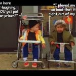 The fat one’s watchin the little one | "I played my music so loud that it leaked right out of my earbud."; "I'm in here for snort-laughing. Why did YOU get put into toddler prison?" | image tagged in kids these days,school,toddler,teachers | made w/ Imgflip meme maker