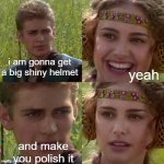 I'm going to changed the world (star war) | i am gonna get a big shiny helmet; yeah; and make you polish it | image tagged in i'm going to changed the world star war | made w/ Imgflip meme maker