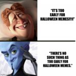 It’s time | “IT’S TOO EARLY FOR HALLOWEEN MEMES!!1!”; “THERE’S NO SUCH THING AS TOO EARLY FOR HALLOWEEN MEMES.” | image tagged in better idea megamind,memes,halloween | made w/ Imgflip meme maker