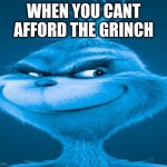 oof | WHEN YOU CANT AFFORD THE GRINCH | image tagged in the blue grinch | made w/ Imgflip meme maker