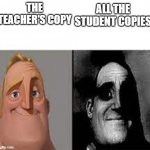 am i right or am i right? | ALL THE STUDENT COPIES; THE TEACHER'S COPY | image tagged in happy mr incredible vs sad mr incredible | made w/ Imgflip meme maker