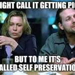 SELF PRESERVATION | YOU MIGHT CALL IT GETTING PICKLED, BUT TO ME IT'S CALLED SELF PRESERVATION | image tagged in barfly | made w/ Imgflip meme maker